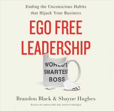 Ego Free Leadership: Ending the Unconscious Habits That Hijack Your Business Library Edition