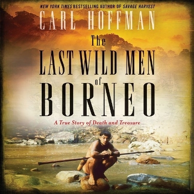 Last Wild Men of Borneo Lib/E: A True Story of Death and Treasure Library Edition