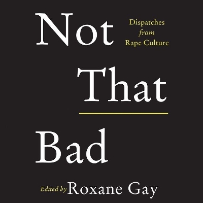 Not That Bad Lib/E: Dispatches from Rape Culture Unabridged edition