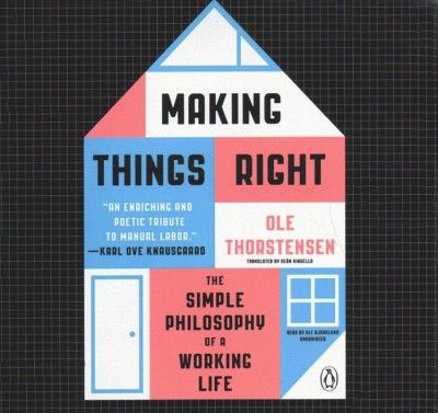 Making Things Right Lib/E: The Simple Philosophy of a Working Life Unabridged edition