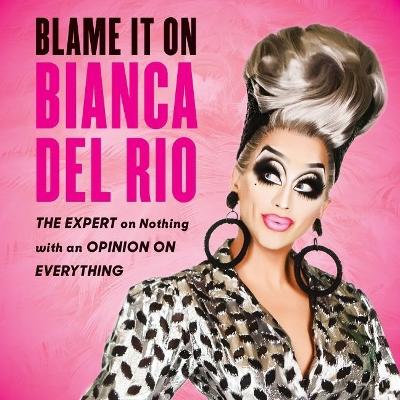 Blame It on Bianca del Rio: The Expert on Nothing with an Opinion on Everything Library Edition