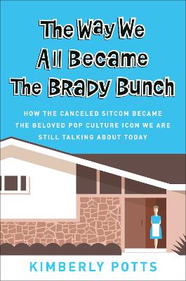 The Way We All Became The Brady Bunch: How the Canceled Sitcom Became the Beloved Pop Culture Icon We Are Still  Talking About Today