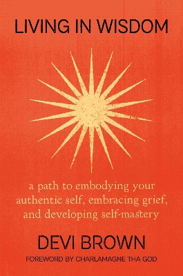 Living in Wisdom: A Path to Embodying Your Authentic Self, Embracing Grief, and Developing  Self-Mastery