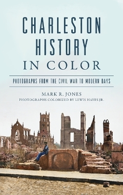 Charleston History in Color: Photographs from the Civil War to Modern Days