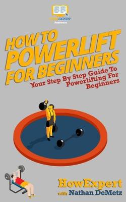 How To Powerlift For Beginners: Your Step By Step Guide To Powerlifting For Beginners