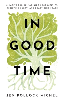 In Good Time  8 Habits for Reimagining Productivity, Resisting Hurry, and  Practicing Peace
