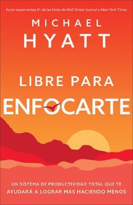 Libre para enfocarte: Un sistema de productividad total que te ayudará a lograr más haciendo menos