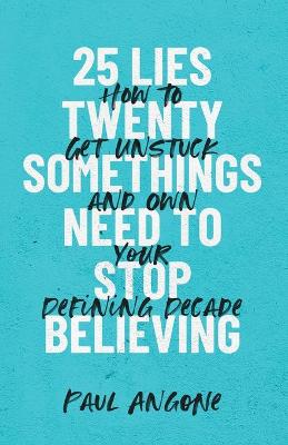 25 Lies Twentysomethings Need to Stop Believing  How to Get Unstuck and Own  Your Defining Decade