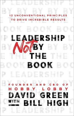 Leadership Not by the Book  12 Unconventional Principles to Drive  Incredible Results