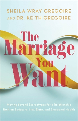 Marriage You Want: Moving beyond Stereotypes for a Relationship Built on Scripture, New Data, and Emotional Health