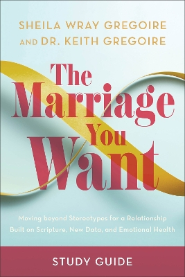 Marriage You Want Study Guide: Moving beyond Stereotypes for a Relationship Built on Scripture, New Data, and Emotional Health