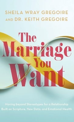 Marriage You Want: Moving beyond Stereotypes for a Relationship Built on Scripture, New Data,  and Emotional Health