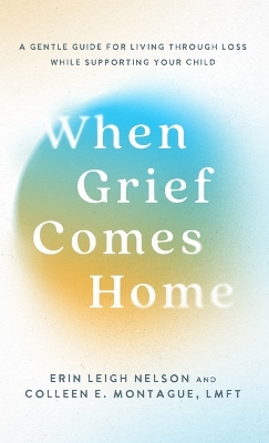 When Grief Comes Home: A Gentle Guide for Living Through Loss While Supporting Your Child