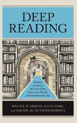 Deep Reading: Practices to Subvert the Vices of Our Distracted, Hostile, and Consumeristic  Age