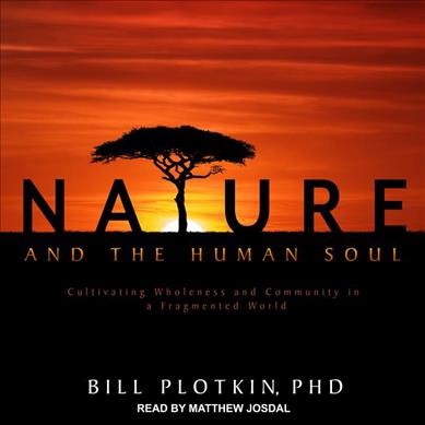 Nature and the Human Soul: Cultivating Wholeness and Community in a Fragmented World Unabridged edition