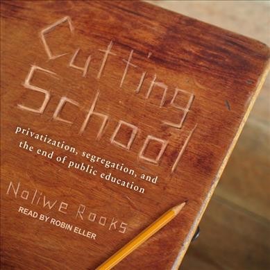 Cutting School: Privatization, Segregation, and the End of Public Education Unabridged edition