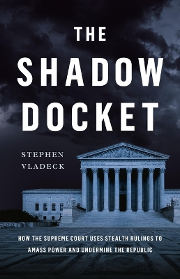 Shadow Docket: How the Supreme Court Uses Stealth Rulings to Amass Power and Undermine the  Republic