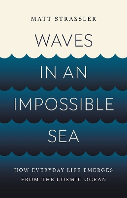 Waves in an Impossible Sea: How Everyday Life Emerges from the Cosmic Ocean