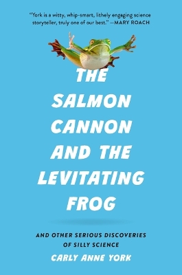 Salmon Cannon and the Levitating Frog: And Other Serious Discoveries of Silly Science