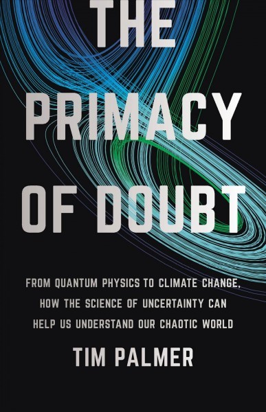 The Primacy of Doubt: From Quantum Physics to Climate Change, How the Science of Uncertainty Can  Help Us Understand Our Chaotic World