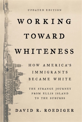 Working Toward Whiteness: How America's Immigrants Became White: The Strange Journey from Ellis Island  to the Suburbs
