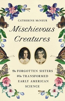 Mischievous Creatures: The Forgotten Sisters Who Transformed Early American Science