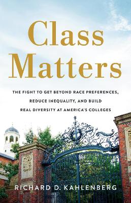 Class Matters: The Fight to Get Beyond Race Preferences, Reduce Inequality, and Build Real  Diversity at Americas Colleges