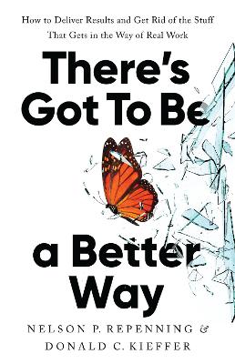 There's Got to Be a Better Way: How to Deliver Results and Get Rid of the Stuff That Gets in the Way of Real  Work