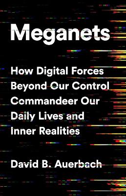 Meganets: How Digital Forces Beyond Our Control  Commandeer Our Daily Lives and Inner  Realities