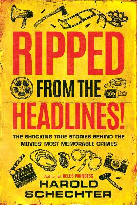 Ripped from the Headlines!: The Shocking True Stories Behind the Movies Most Memorable Crimes