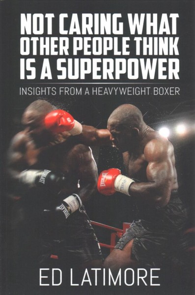 Not Caring What Other People Think Is A Superpower: Insights From a Heavyweight Boxer