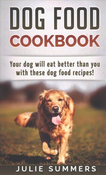 Dog Food Cookbook: Your Dog Will Eat Better Than you!