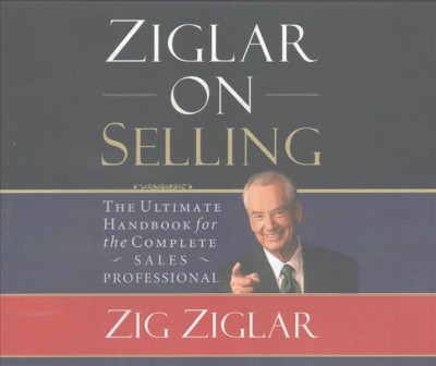 Ziglar on Selling: The Ultimate Handbook for the Complete Sales Professional Abridged edition