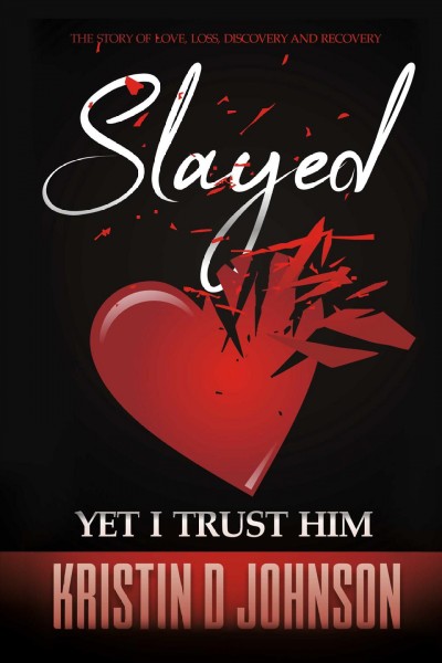 Slayed; yet I Trust Him: The Story of Love, Loss, Discovery, and Recovery