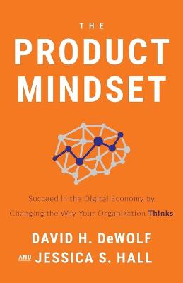 Product Mindset: Succeed in the Digital Economy by Changing the Way Your Organization Thinks