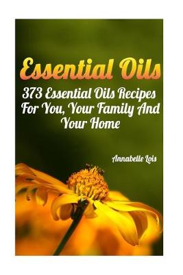 Essential Oils: 373 Essential Oils Recipes For You, Your Family And Your Home: (Spring  Essential Oils, Essential Oils For Men, Young Living Essential Oils Guide)