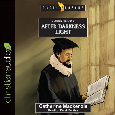 John Calvin: After Darkness Light Unabridged edition