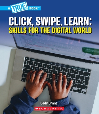 Click, Swipe, Learn: Skills for the Digital World (a True Book: Our Digital  World)