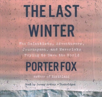 Last Winter: The Scientists, Adventurers, Journeymen, and Mavericks Trying to Save the  World
