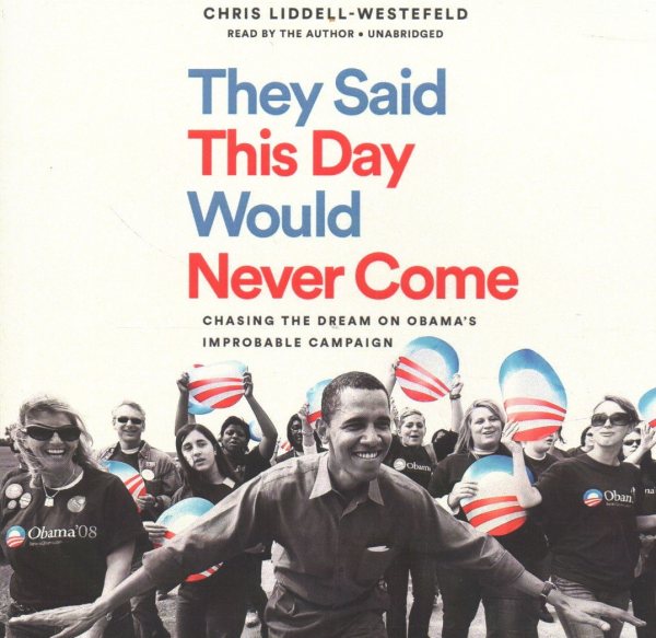 They Said This Day Would Never Come: Chasing the Dream on Obama's Improbable Campaign Unabridged edition