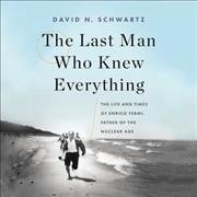 Last Man Who Knew Everything Lib/E: The Life and Times of Enrico Fermi, Father of the Nuclear Age Unabridged edition