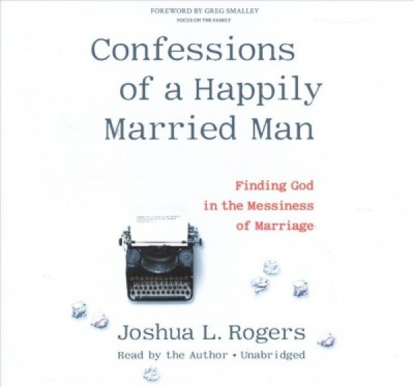 Confessions of a Happily Married Man Lib/E: Finding God in the Messiness of Marriage Unabridged edition
