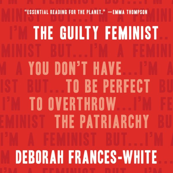 Guilty Feminist: You Don't Have to Be Perfect to Overthrow the Patriarchy Unabridged edition