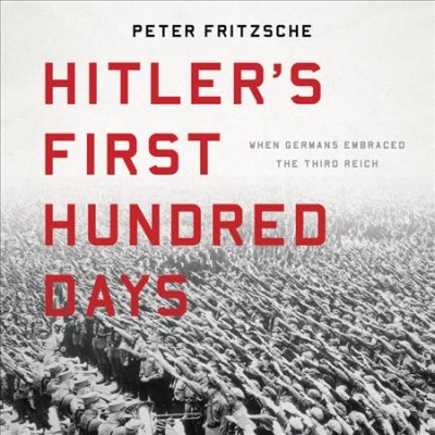 Hitler's First Hundred Days: When Germans Embraced the Third Reich Library ed.