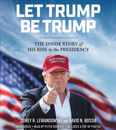 Let Trump Be Trump: The Inside Story of His Rise to the Presidency Unabridged edition