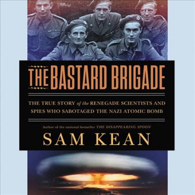 Bastard Brigade: The True Story of the Renegade Scientists and Spies Who Sabotaged the Nazi  Atomic Bomb Unabridged edition