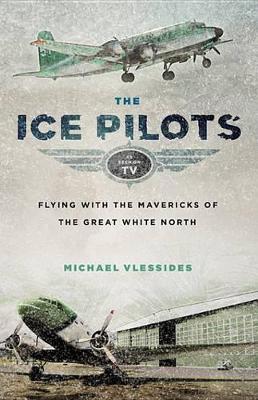 Ice Pilots: Flying with the Mavericks of the Great White North