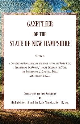 Gazetteer of the State of New Hampshire, Containing a Comprehensive  Geographical and Statistical View of the Whole State; a Description of each County, Town, or Location in the State; and Topographical and Statistical Tables alphabetically Arranged