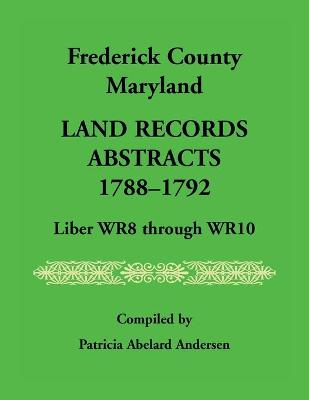 Frederick County, Maryland Land Records Abstracts, 1788-1792, Liber WR8  Through WR10