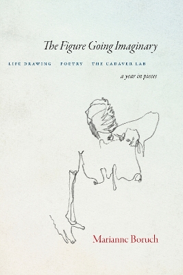 Figure Going Imaginary: Life Drawing, Poetry, The Cadaver Lab; A Year in Pieces